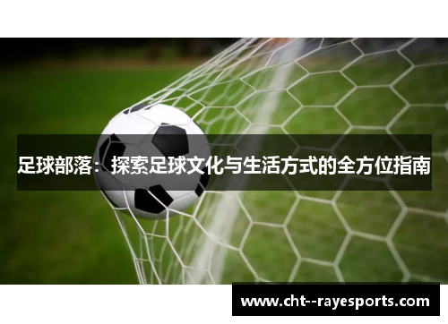 足球部落：探索足球文化与生活方式的全方位指南