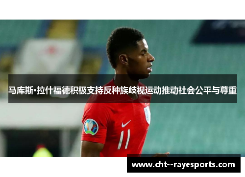 马库斯·拉什福德积极支持反种族歧视运动推动社会公平与尊重